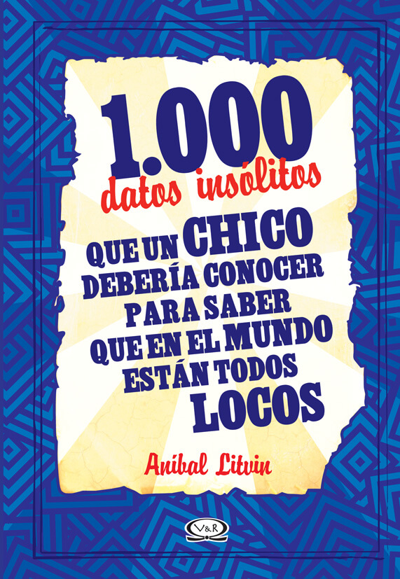 1000 DATOS INSOLITOS QUE UN CHICO DEBERIA CONOCER PARA SABER QUE EN EL MUNDO ESTAN TODOS LOCOS