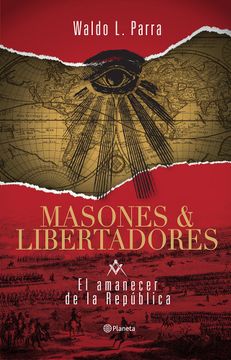 MASONES Y LIBERTADORES 1 EL AMANECER DE LA REPUBLICA